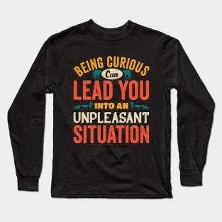 Beign Curious Can lead You Into An Unpleasant Situation Long Sleeve T-Shirt